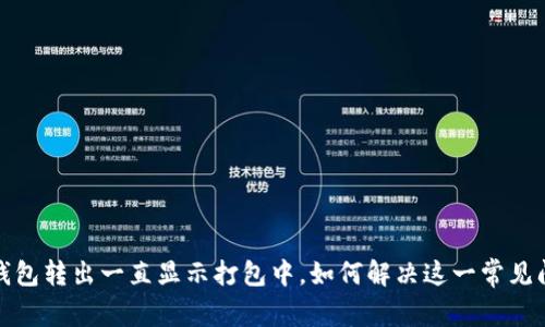 TP钱包转出一直显示打包中，如何解决这一常见问题