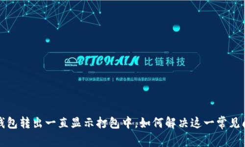 TP钱包转出一直显示打包中，如何解决这一常见问题