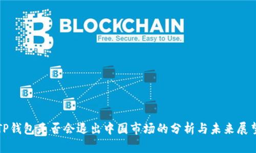 TP钱包是否会退出中国市场的分析与未来展望