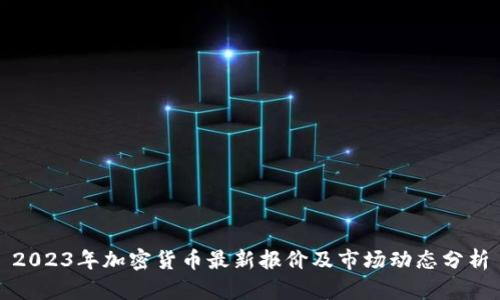 2023年加密货币最新报价及市场动态分析