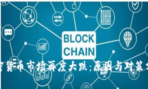 加密货币市场再度大跌：原因与对策分析