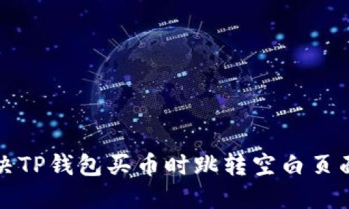 如何解决TP钱包买币时跳转空白页面的问题