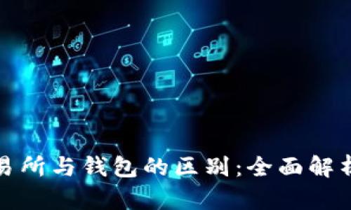 加密货币交易所与钱包的区别：全面解析与实用指南