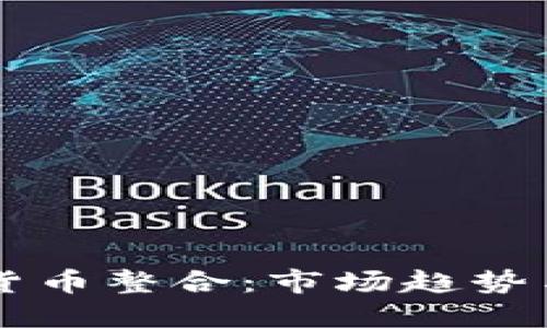 美国加密货币整合：市场趋势与未来展望