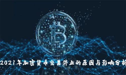 2021年加密货币交易停止的原因与影响分析